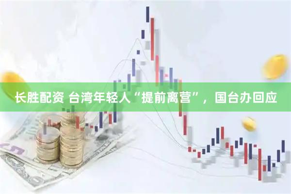 长胜配资 台湾年轻人“提前离营”，国台办回应