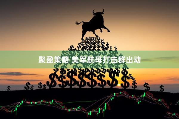 聚盈策略 美军航母打击群出动