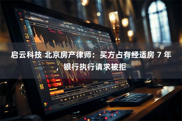 启云科技 北京房产律师：买方占有经适房 7 年，银行执行请求被拒