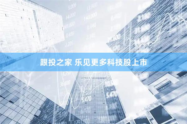 跟投之家 乐见更多科技股上市
