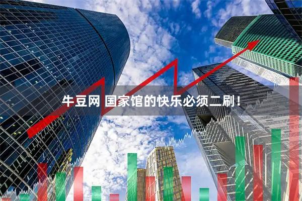 牛豆网 国家馆的快乐必须二刷！