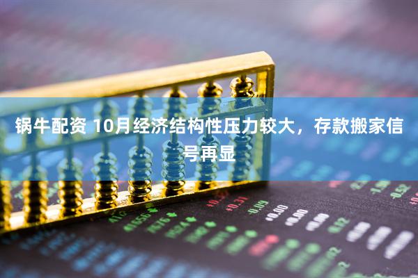 锅牛配资 10月经济结构性压力较大，存款搬家信号再显
