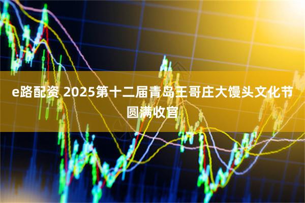 e路配资 2025第十二届青岛王哥庄大馒头文化节圆满收官